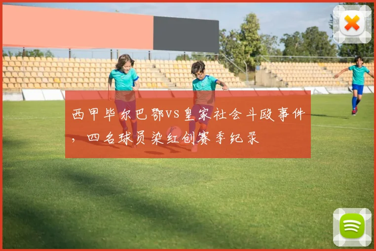 西甲毕尔巴鄂vs皇家社会斗殴事件,四名球员染红创赛季纪录